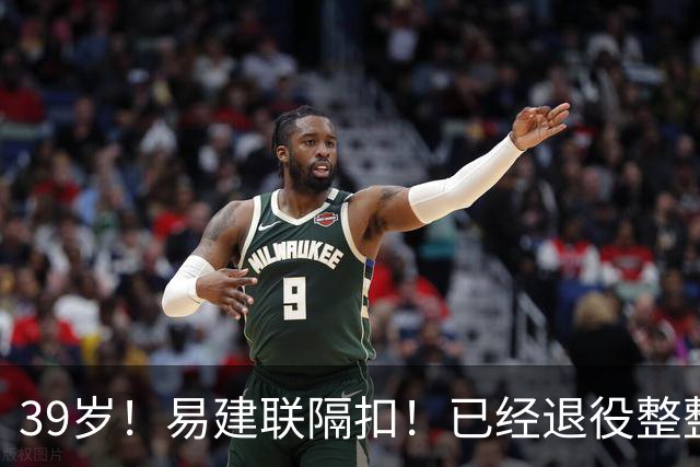 39岁！易建联隔扣！已经退役整整三年时间