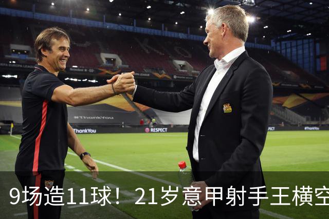 9场造11球！21岁意甲射手王横空出世，比肩传奇引发一众豪门关注