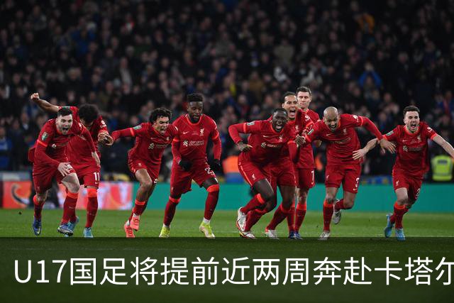 U17国足将提前近两周奔赴卡塔尔备战世界杯